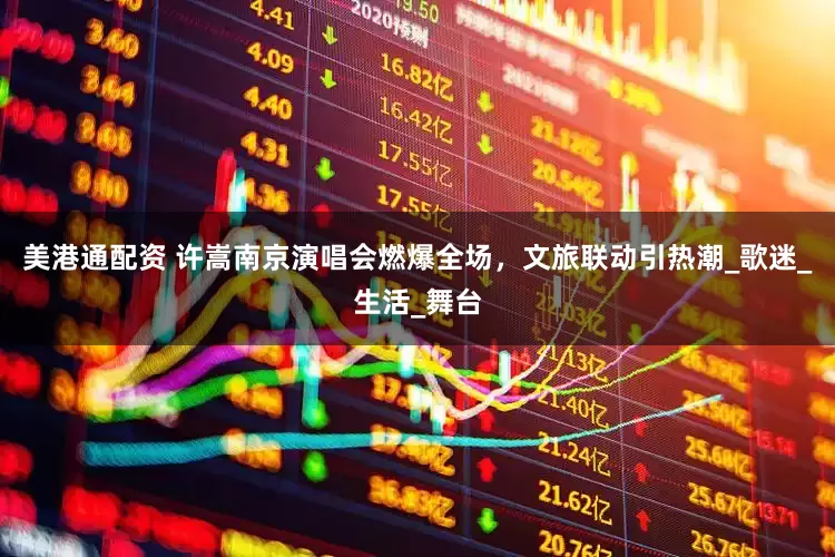 美港通配资 许嵩南京演唱会燃爆全场，文旅联动引热潮_歌迷_生活_舞台
