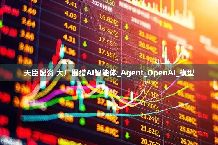 天臣配资 大厂围猎AI智能体_Agent_OpenAI_模型