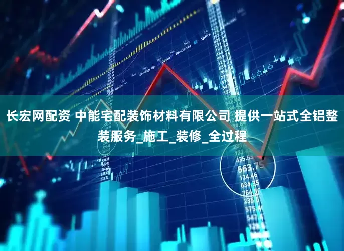 长宏网配资 中能宅配装饰材料有限公司 提供一站式全铝整装服务_施工_装修_全过程