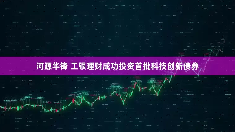 河源华锋 工银理财成功投资首批科技创新债券