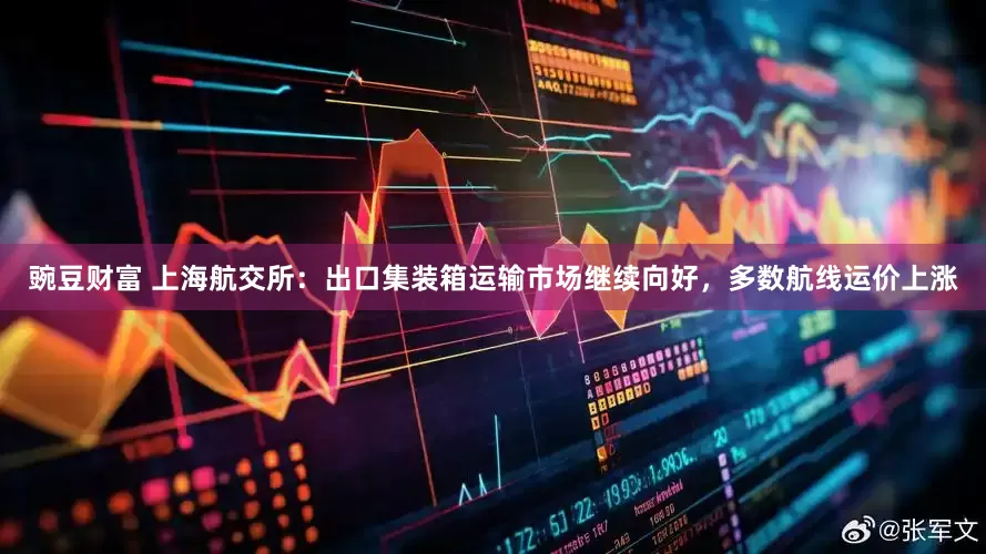 豌豆财富 上海航交所：出口集装箱运输市场继续向好，多数航线运价上涨