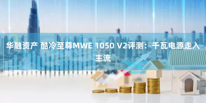 华融资产 酷冷至尊MWE 1050 V2评测：千瓦电源走入主流