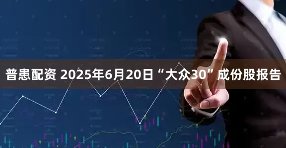 普患配资 2025年6月20日“大众30”成份股报告