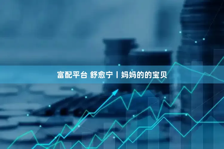 富配平台 舒愈宁丨妈妈的的宝贝