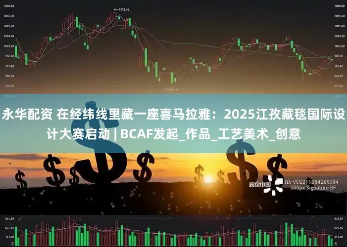 永华配资 在经纬线里藏一座喜马拉雅：2025江孜藏毯国际设计大赛启动 | BCAF发起_作品_工艺美术_创意