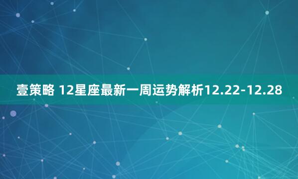 壹策略 12星座最新一周运势解析12.22-12.28