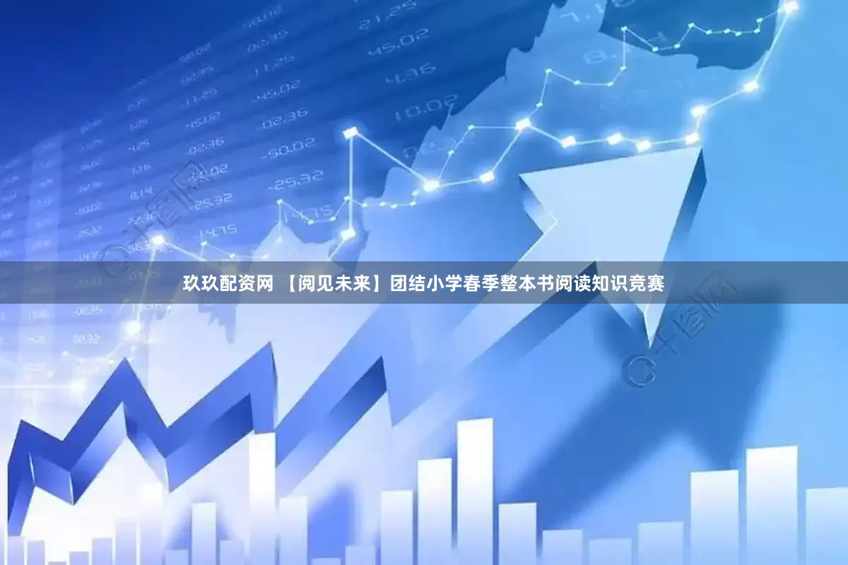玖玖配资网 【阅见未来】团结小学春季整本书阅读知识竞赛