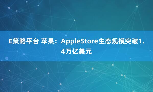 E策略平台 苹果：AppleStore生态规模突破1.4万亿美元