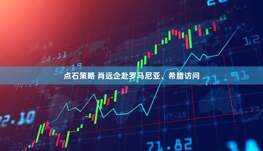 点石策略 肖远企赴罗马尼亚、希腊访问